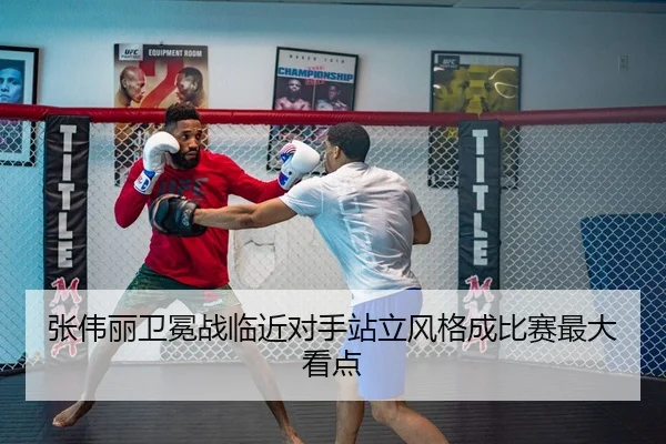 张伟丽卫冕战临近对手站立风格成比赛最大看点